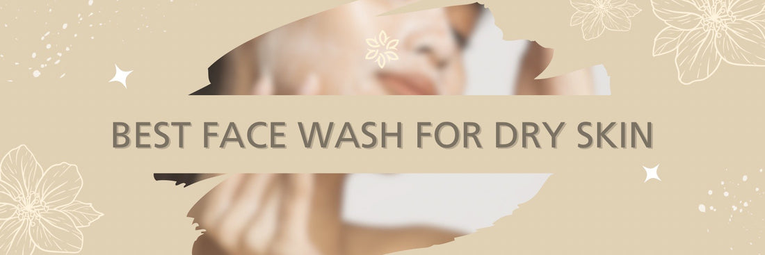 How to Find the Best Face Wash for Dry Skin